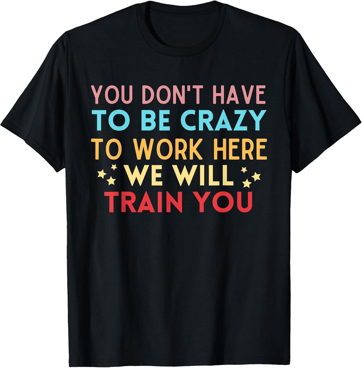 You Don't Have To Be Crazy To Work Here We Will Train You T-Shirt