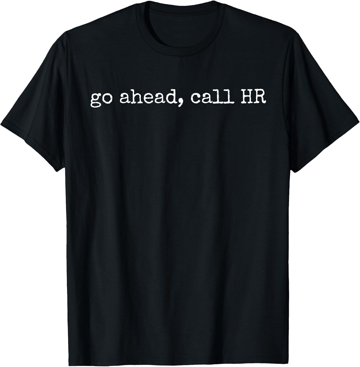 Funny Work Humor for Office Staff, Go Ahead Call HR T-Shirt