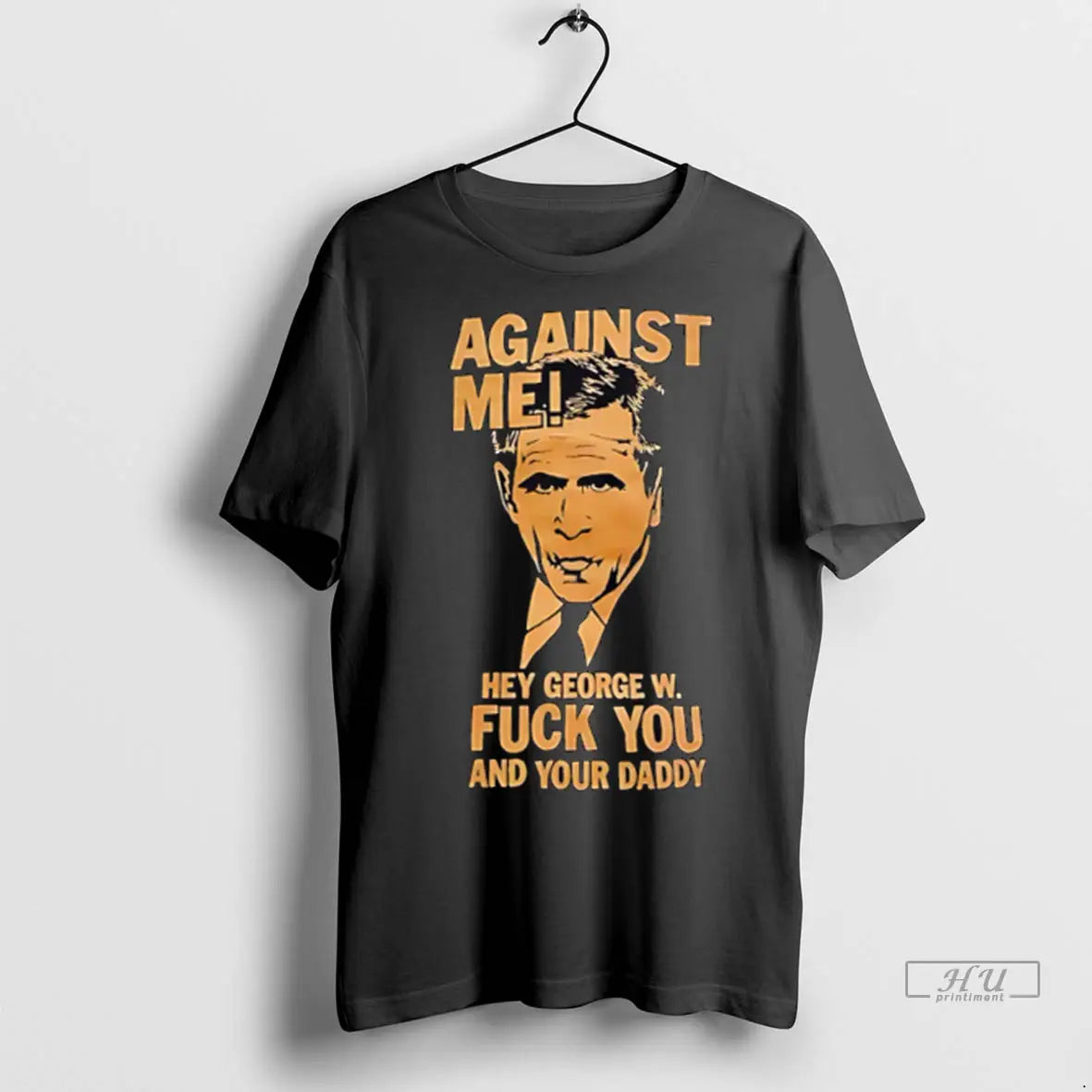 Trending Against Me Hey George W Fuck You And Your Daddy Retro T Shirts