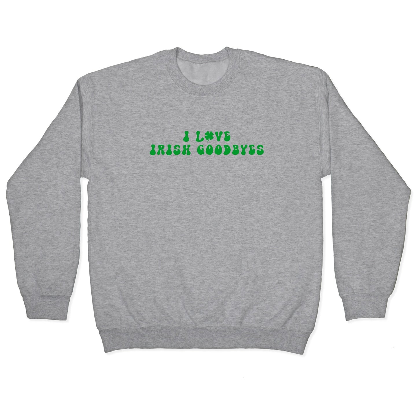 I Love Irish Goodbyes Crewneck Sweatshirt