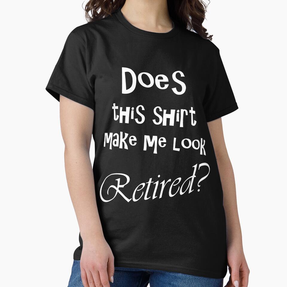 DOES THIS SHIRT MAKE ME LOOK RETIRED? by Divertions